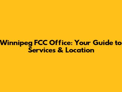 Winnipeg FCC Office: Your Guide to Services & Location