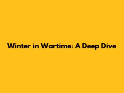 Winter in Wartime: A Deep Dive