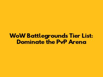WoW Battlegrounds Tier List: Dominate the PvP Arena