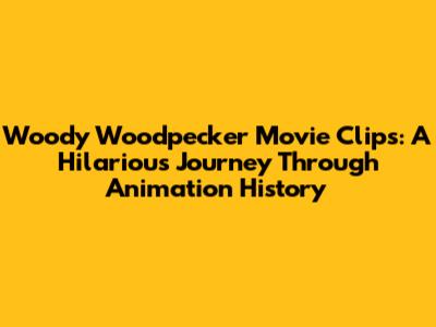 Woody Woodpecker Movie Clips: A Hilarious Journey Through Animation History