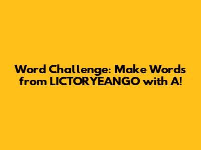 Word Challenge: Make Words from 'LICTORYEANGO' with 'A'!