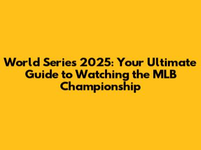World Series 2025: Your Ultimate Guide to Watching the MLB Championship