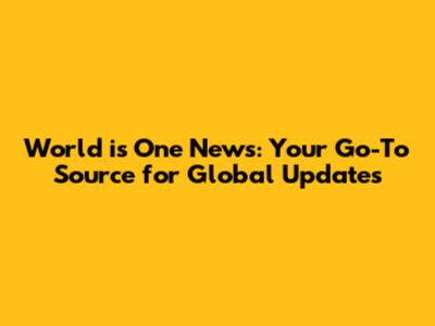 World is One News: Your Go-To Source for Global Updates