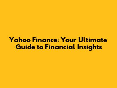 Yahoo Finance: Your Ultimate Guide to Financial Insights