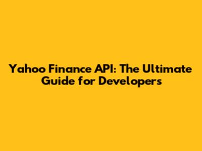 Yahoo Finance API: The Ultimate Guide for Developers