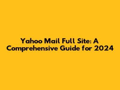 Yahoo Mail Full Site: A Comprehensive Guide for 2024