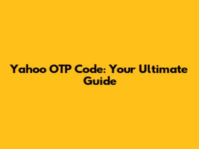 Yahoo OTP Code: Your Ultimate Guide