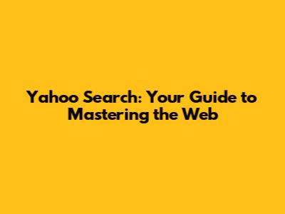 Yahoo Search: Your Guide to Mastering the Web