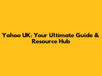 Yahoo UK: Your Ultimate Guide & Resource Hub