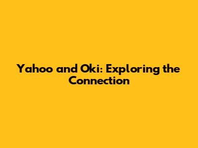 Yahoo and Oki: Exploring the Connection