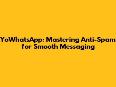 YoWhatsApp: Mastering Anti-Spam for Smooth Messaging