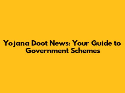 Yojana Doot News: Your Guide to Government Schemes