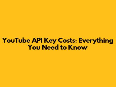 YouTube API Key Costs: Everything You Need to Know