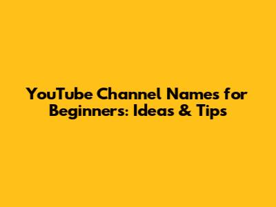 YouTube Channel Names for Beginners: Ideas & Tips