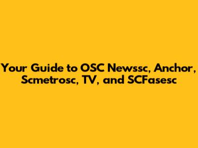 Your Guide to OSC Newssc, Anchor, Scmetrosc, TV, and SCFasesc