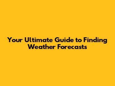 Your Ultimate Guide to Finding Weather Forecasts