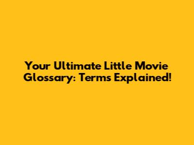 Your Ultimate Little Movie Glossary: Terms Explained!