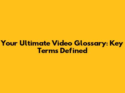 Your Ultimate Video Glossary: Key Terms Defined