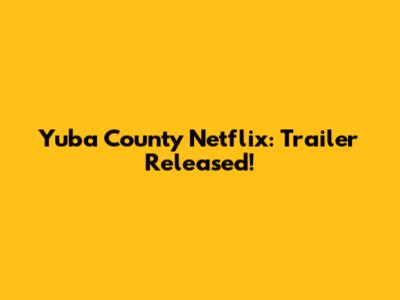 Yuba County Netflix: Trailer Released!