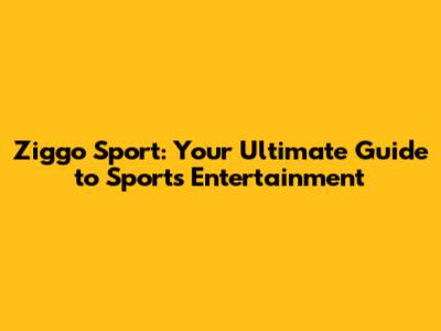 Ziggo Sport: Your Ultimate Guide to Sports Entertainment