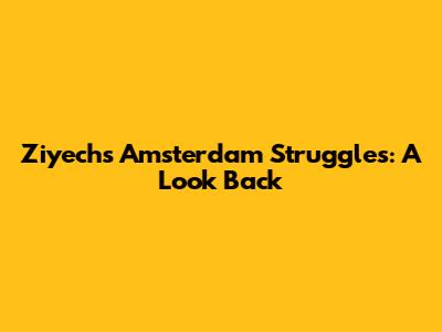 Ziyech's Amsterdam Struggles: A Look Back