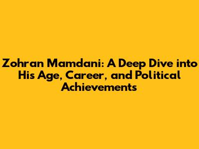 Zohran Mamdani: A Deep Dive into His Age, Career, and Political Achievements