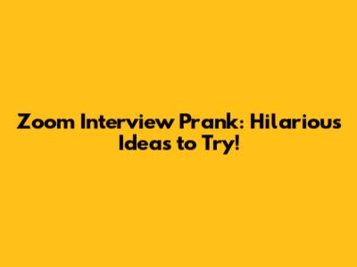 Zoom Interview Prank: Hilarious Ideas to Try!