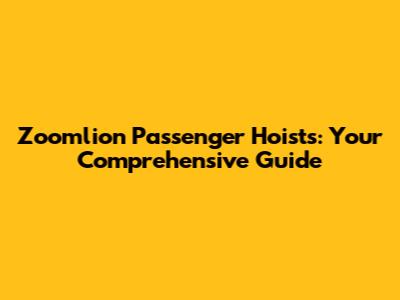 Zoomlion Passenger Hoists: Your Comprehensive Guide