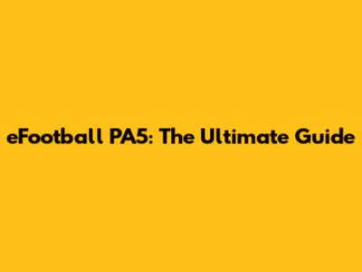 eFootball PA5: The Ultimate Guide