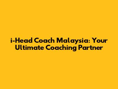 i-Head Coach Malaysia: Your Ultimate Coaching Partner