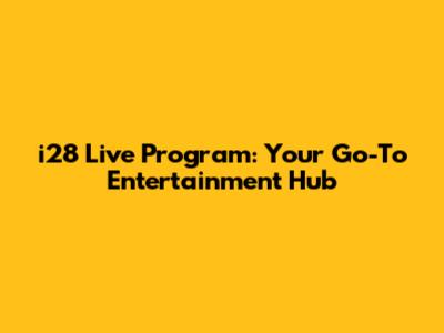 i28 Live Program: Your Go-To Entertainment Hub