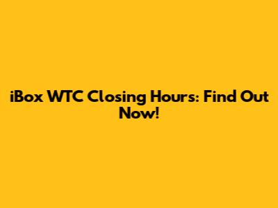 iBox WTC Closing Hours: Find Out Now!