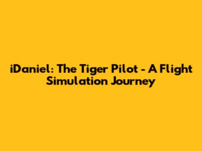 iDaniel: The Tiger Pilot - A Flight Simulation Journey