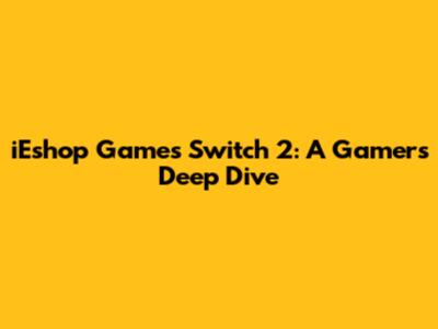 iEshop Games Switch 2: A Gamer's Deep Dive