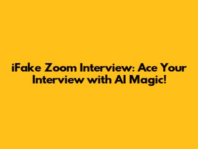 iFake Zoom Interview: Ace Your Interview with AI Magic!