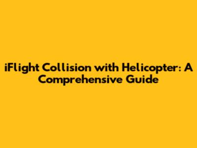 iFlight Collision with Helicopter: A Comprehensive Guide