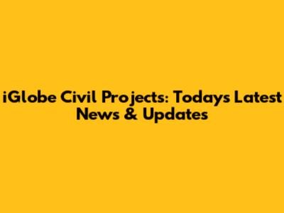 iGlobe Civil Projects: Today's Latest News & Updates