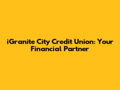 iGranite City Credit Union: Your Financial Partner