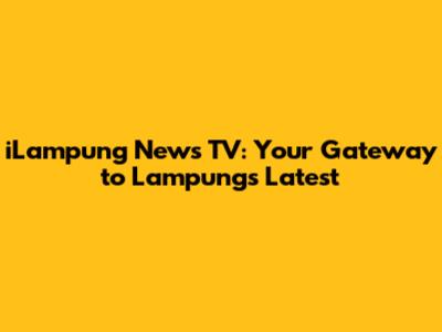iLampung News TV: Your Gateway to Lampung's Latest