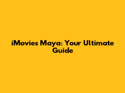 iMovies Maya: Your Ultimate Guide