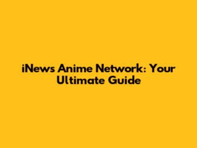 iNews Anime Network: Your Ultimate Guide