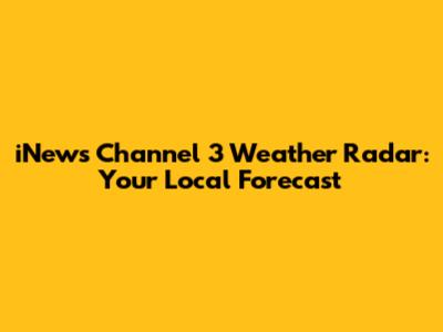 iNews Channel 3 Weather Radar: Your Local Forecast