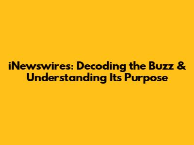 iNewswires: Decoding the Buzz & Understanding Its Purpose