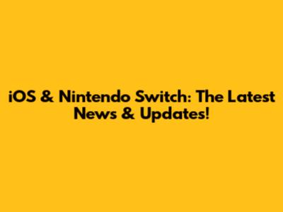 iOS & Nintendo Switch: The Latest News & Updates!