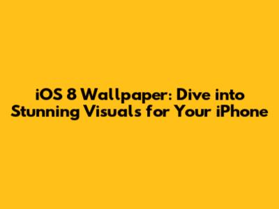 iOS 8 Wallpaper: Dive into Stunning Visuals for Your iPhone