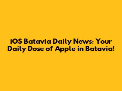 iOS Batavia Daily News: Your Daily Dose of Apple in Batavia!