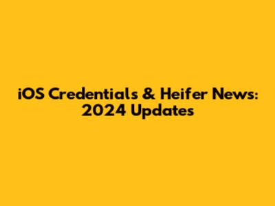 iOS Credentials & Heifer News: 2024 Updates