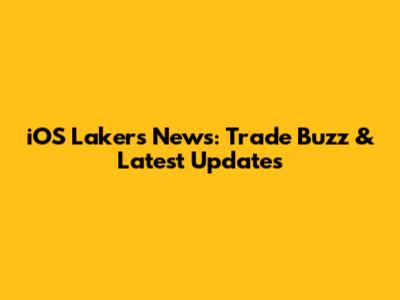 iOS Lakers News: Trade Buzz & Latest Updates