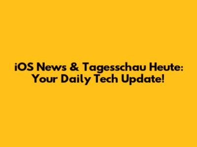 iOS News & Tagesschau Heute: Your Daily Tech Update!