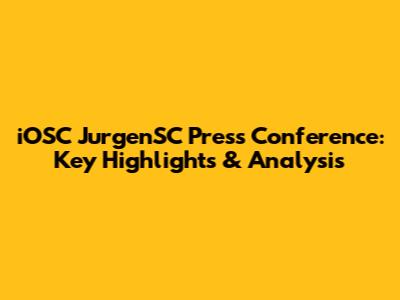 iOSC JurgenSC Press Conference: Key Highlights & Analysis